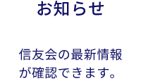 お知らせ:信友会の最新情報が確認できます。